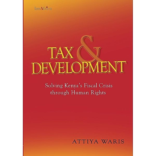 Tax and Development: Solving Kenya�s Fiscal Crisis through Human Rights, Attiya Waris
