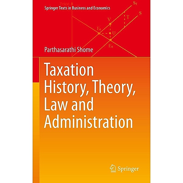 Taxation History, Theory, Law and Administration / Springer Texts in Business and Economics, Parthasarathi Shome