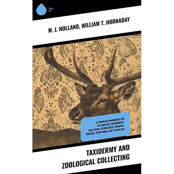 Taxidermy and Zoological Collecting, W. J. Holland, William T. Hornaday