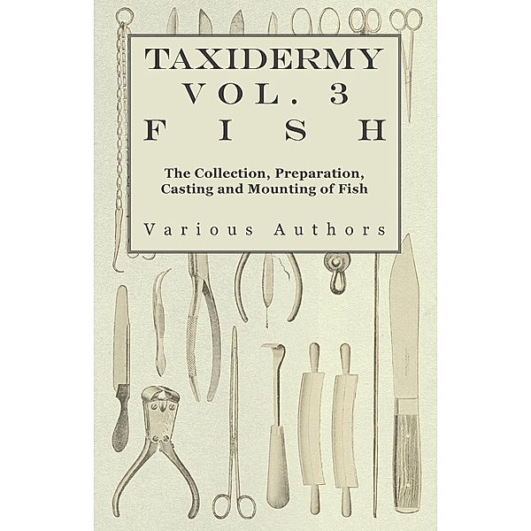 Taxidermy Vol. 3 Fish - The Collection, Preparation, Casting and Mounting of Fish, Various