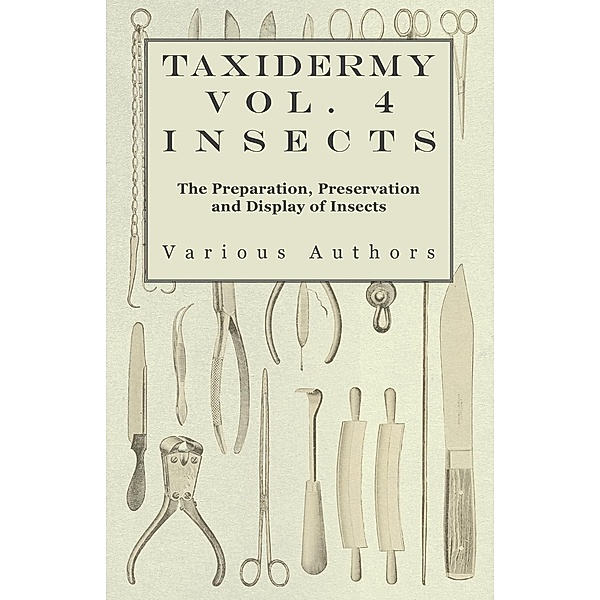 Taxidermy Vol. 4 Insects - The Preparation, Preservation and Display of Insects, Various