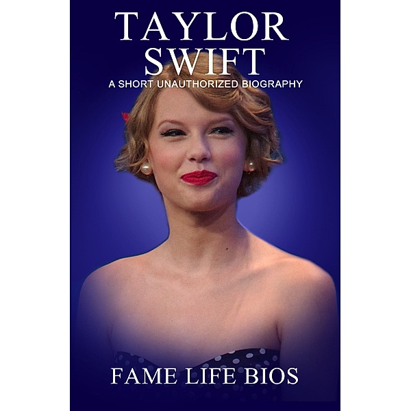 Taylor Swift A Short Unauthorized Biography, Fame Life Bios