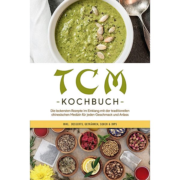 TCM Kochbuch: Die leckersten Rezepte im Einklang mit der traditionellen chinesischen Medizin für jeden Geschmack und Anlass - inkl.  Desserts, Getränken, Soßen & Dips, Christa Zhang