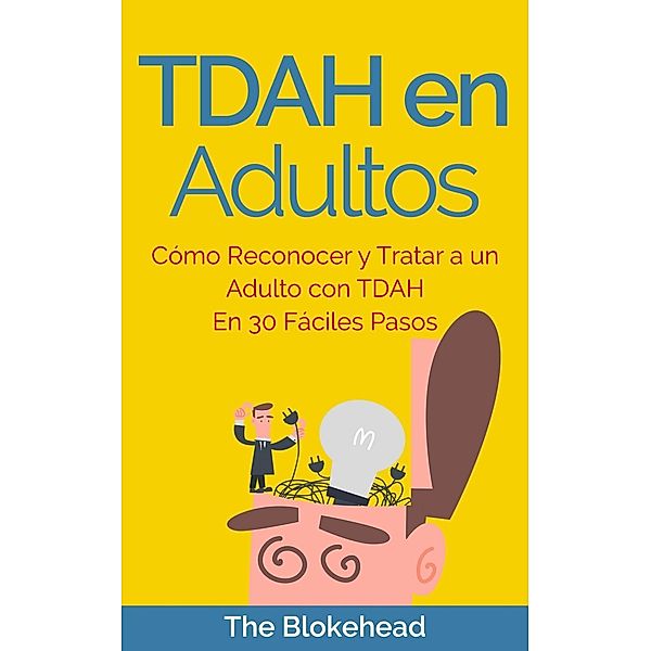 TDAH en Adultos. Cómo Reconocer y Tratar a un Adulto con TDAH en 30 Fáciles Pasos, The Blokehead