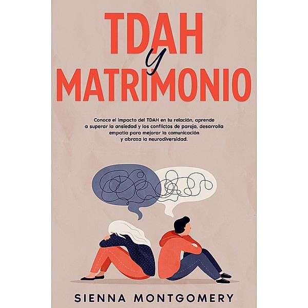 TDAH y Matrimonio: Conoce el impacto del TDAH en tu relación, aprende a superar la ansiedad y los conflictos de pareja, desarrolla empatía para mejorar la comunicación y abraza la neurodiversidad., Sienna Montgomery