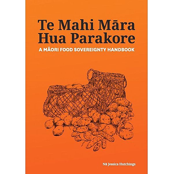 Te Mahi Mara Hua Parakore: A Maori Food Sovereignty Handbook, Te Takupu, Jessica Hutchings