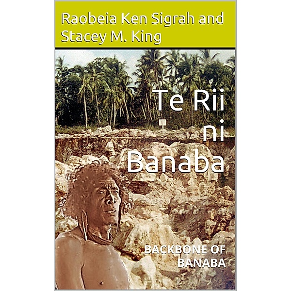 Te Rii ni Banaba: backbone of Banaba, Raobeia Ken Sigrah, Stacey M. King