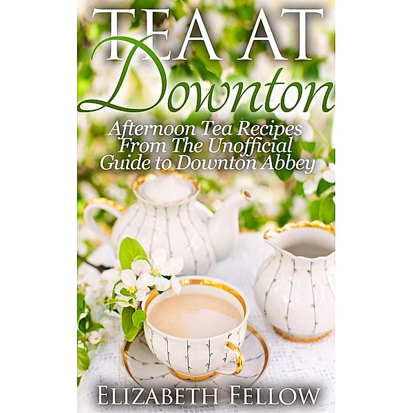 Tea at Downton: Afternoon Tea Recipes From The Unofficial Guide to Downton Abbey (Downton Abbey Tea Books) / Downton Abbey Tea Books, Elizabeth Fellow