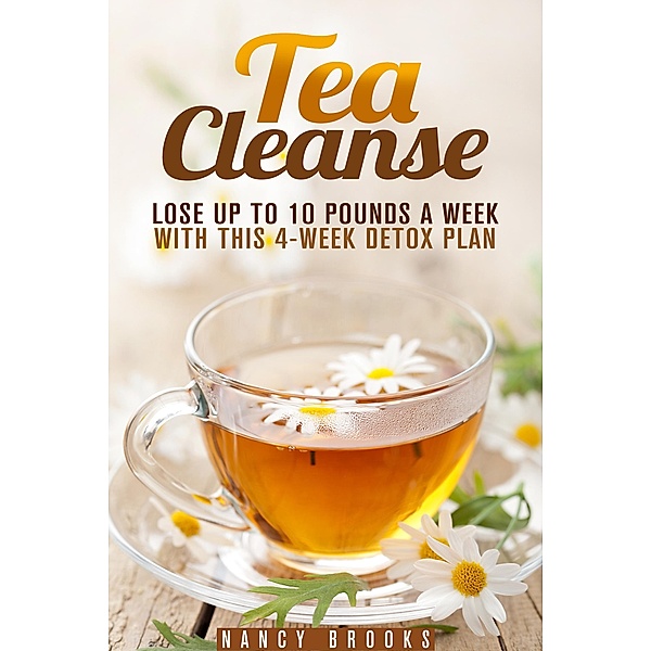 Tea Cleanse: Lose Up to 10 Pounds a Week with This 4-Week Detox Plan (Weight Loss and Fruit-Infused Water) / Weight Loss and Fruit-Infused Water, Nancy Brooks