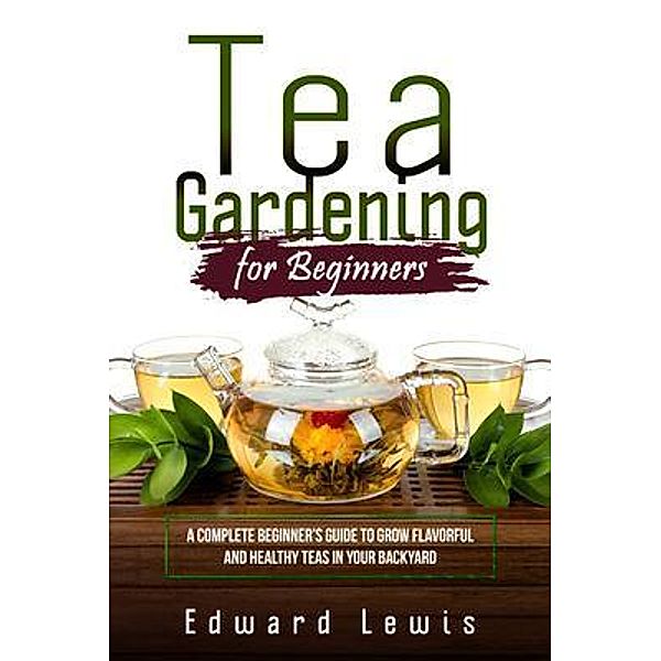 TEA GARDENING FOR BEGINNERS, Edward Lewis