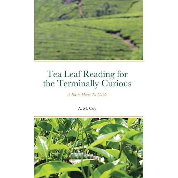 Tea Leaf Reading for the Terminally Curious: A Basic How-To Guide (2nd ed.) EPUB, A. M. Coy