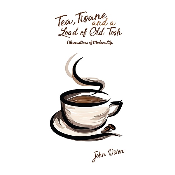 Tea, Tisane and a Load of Old Tosh / Austin Macauley Publishers, John Dixon