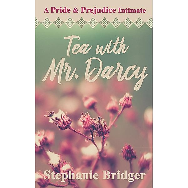 Tea with Mr. Darcy: A Pride and Prejudice Intimate, Stephanie Bridger