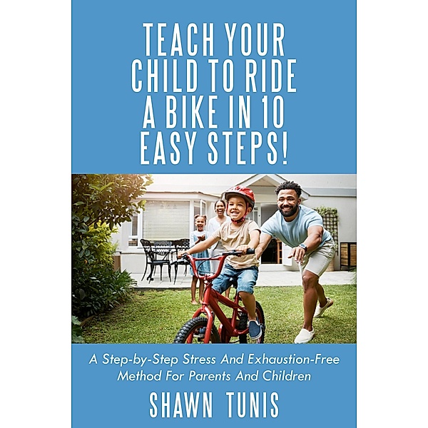 Teach Your Child to Ride a Bike in 10 Easy Steps!, Shawn Tunis