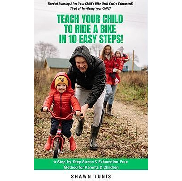TEACH YOUR CHILD TO RIDE A BIKE IN TEN EASY STEPS!, Shawn Tunis