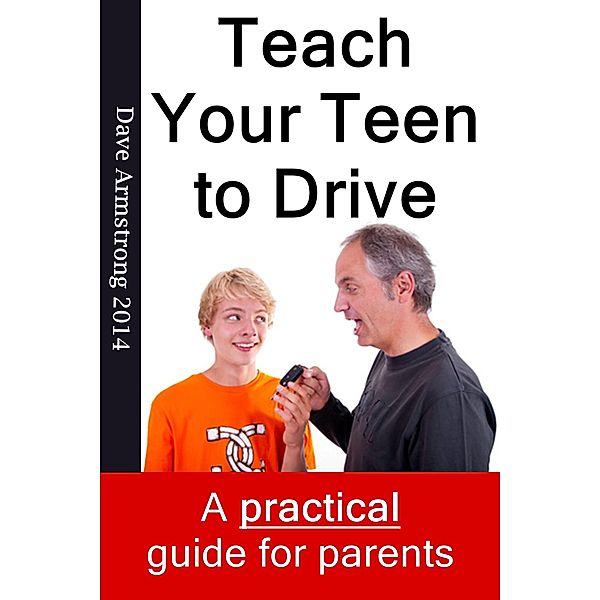 Teach Your Teen to Drive - The Essential Guide for Parents, Dave Armstrong