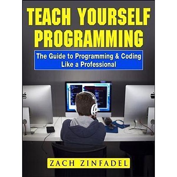 Teach Yourself Programming The Guide to Programming & Coding Like a Professional / Abbott Properties, Zach Zinfadel