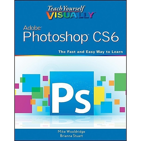 Teach Yourself VISUALLY Adobe Photoshop CS6 / Teach Yourself VISUALLY (Tech), Mike Wooldridge, Brianna Stuart
