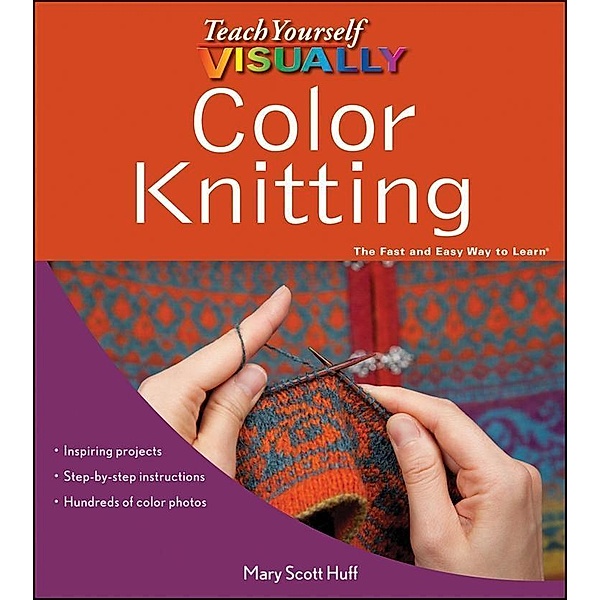 Teach Yourself VISUALLY Color Knitting, Mary Scott Huff