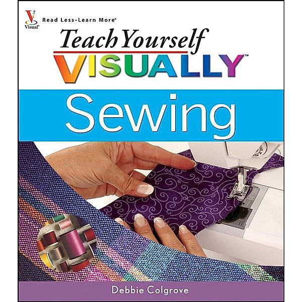 Teach Yourself VISUALLY Sewing, Debbie Colgrove