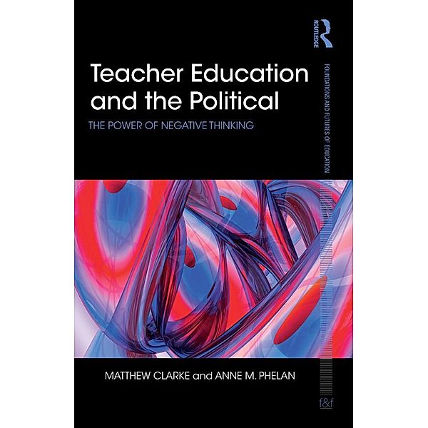 Teacher Education and the Political, Matthew Clarke, Anne Phelan