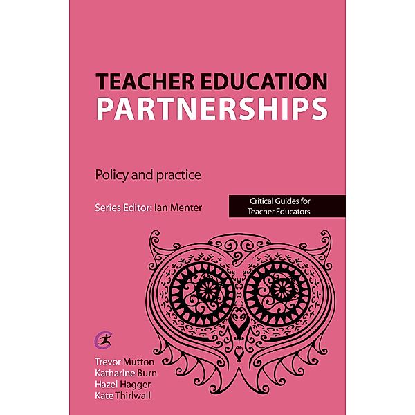 Teacher Education Partnerships / Critical Guides for Teacher Educators, Trevor Mutton, Katharine Burn, Hazel Hagger, Kate Thirlwall