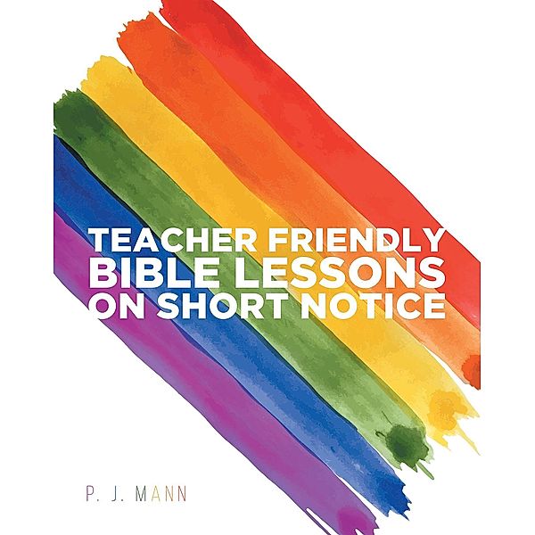 Teacher Friendly Bible Lessons on Short Notice, P. J. Mann