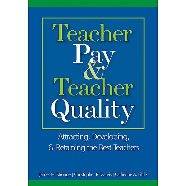 Teacher Pay and Teacher Quality, James H. Stronge, Christopher R. Gareis, Catherine A. Little