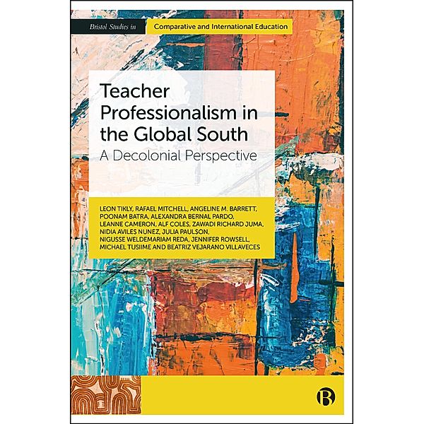 Teacher Professionalism in the Global South / Bristol Studies in Comparative and International Education, Leon Tikly, Julia Paulson, Nigusse Weldemariam Reda, Jennifer Rowsell, Michael Tusiime, Beatriz Vejarano, Rafael Mitchell, Angeline M. Barrett, Poonam Batra, Alexandra Bernal, Leanne Cameron, Alf Coles, Zawadi Richard Juma, Nidia Aviles Nunez