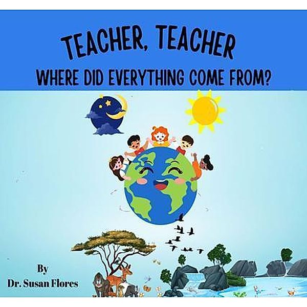 Teacher, Teacher Where Did Everything Come From?, Susan Flores