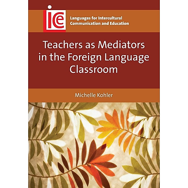 Teachers as Mediators in the Foreign Language Classroom / Languages for Intercultural Communication and Education Bd.27, Michelle Kohler