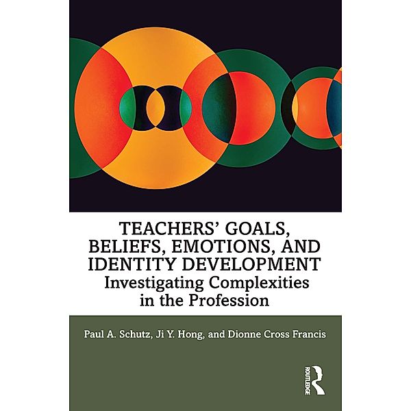 Teachers' Goals, Beliefs, Emotions, and Identity Development, Paul A. Schutz, Ji Hong, Dionne Cross Francis