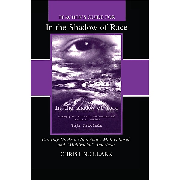 Teacher's Guide for in the Shadow of Race: Growing Up As a Multiethnic, Multicultural, and Multiracial American, Christine Clark, Teja Arboleda