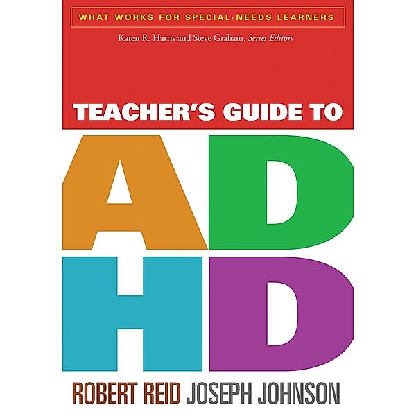 Teacher's Guide to ADHD / What Works for Special-Needs Learners, Robert Reid, Joseph Johnson