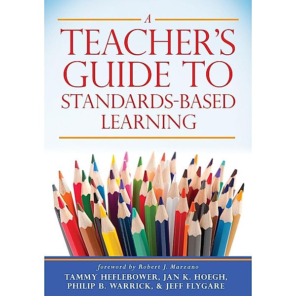 Teacher's Guide to Standards-Based Learning, Tammy Heflebower, Jan K. Hoegh, Philip B. Warrick, Jeff Flygare