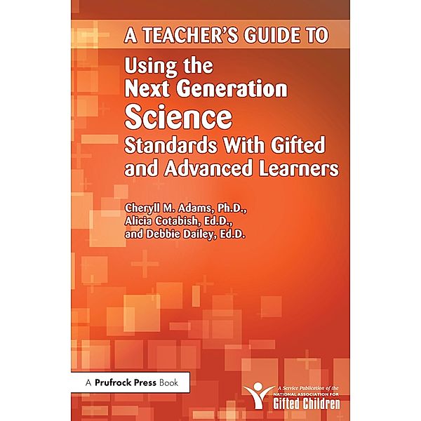 Teacher's Guide to Using the Next Generation Science Standards With Gifted and Advanced Learners, Cheryll M. Adams, Alicia Cotabish, Debbie Dailey