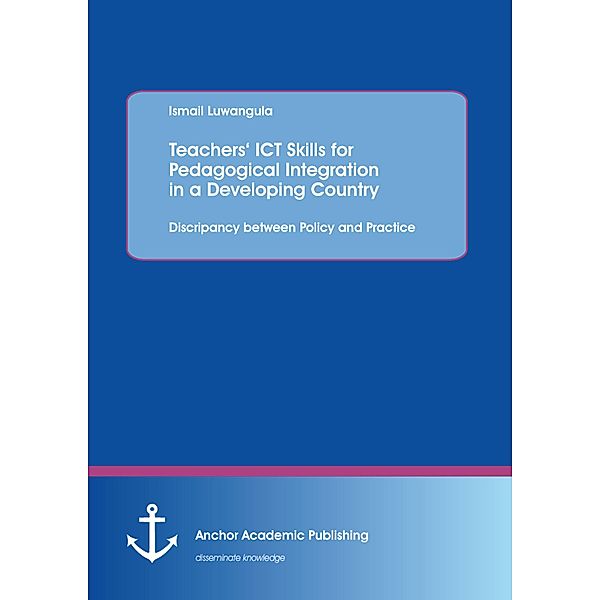 Teachers' ICT Skills for Pedagogical Integration in a Developing Country: Discripancy between Policy and Practice, Ismail Luwangula