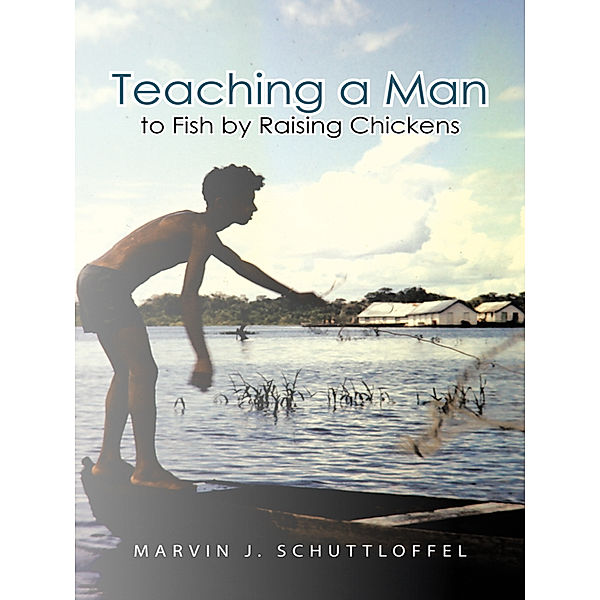 Teaching a Man to Fish by Raising Chickens, Marvin J. Schuttloffel