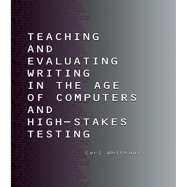 Teaching and Evaluating Writing in the Age of Computers and High-Stakes Testing, Carl Whithaus
