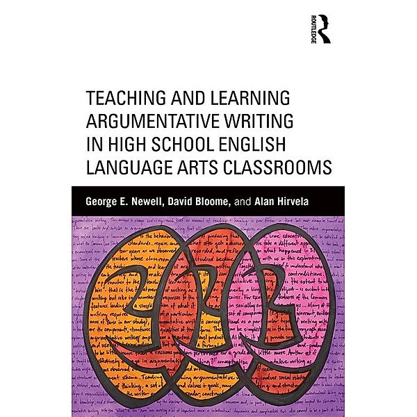 Teaching and Learning Argumentative Writing in High School English Language Arts Classrooms, George E. Newell, David Bloome, Alan Hirvela