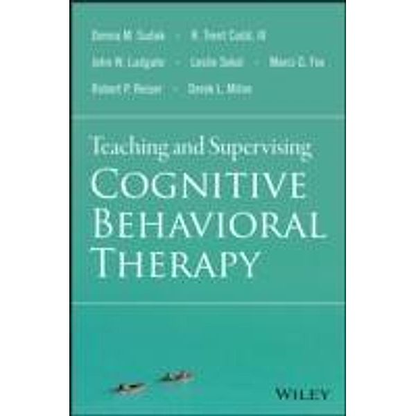 Teaching and Supervising Cognitive Behavioral Therapy, Donna M. Sudak, R. Trent Codd, John W. Ludgate, Leslie Sokol, Marci G. Fox, Robert P. Reiser, Derek L. Milne