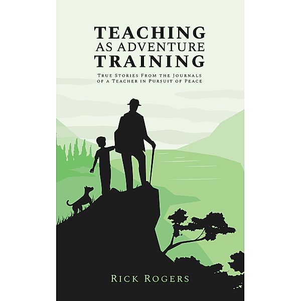 Teaching as Adventure Training: True Stories From the Journals of a Teacher in Pursuit of Peace, Rick Rogers