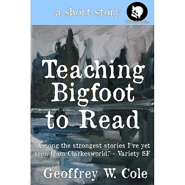 Teaching Bigfoot to Read / Geoffrey W. Cole, Geoffrey W. Cole