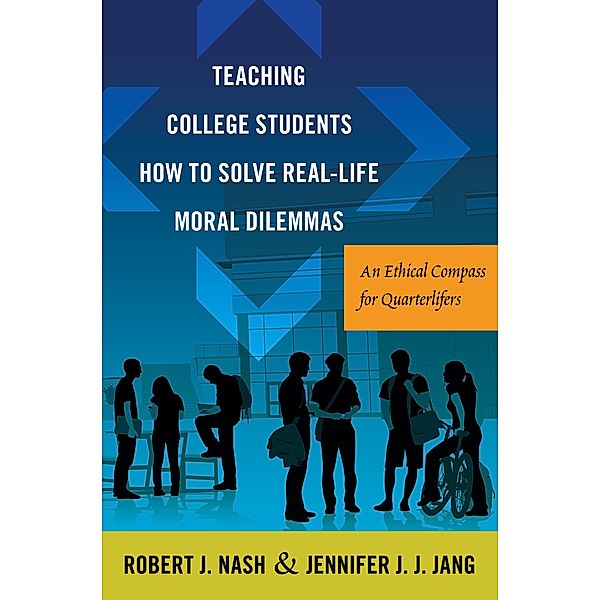 Teaching College Students How to Solve Real-Life Moral Dilemmas / Critical Education and Ethics Bd.8, Robert J. Nash, Jennifer J. J. Jang