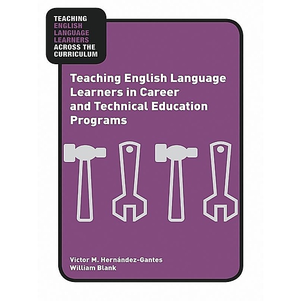 Teaching English Language Learners in Career and Technical Education Programs, Victor M. Hernández-Gantes, William Blank