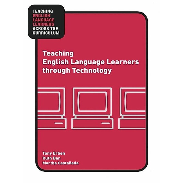 Teaching English Language Learners through Technology, Tony Erben, Ruth Ban, Martha Castañeda