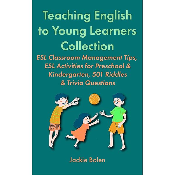 Teaching English to Young Learners Collection:  ESL Classroom Management Tips, ESL Activities for Preschool & Kindergarten, 501 Riddles & Trivia Questions, Jackie Bolen