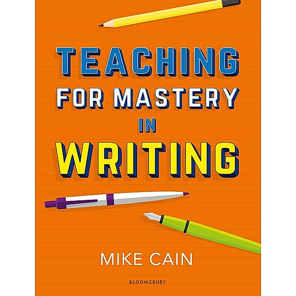 Teaching for Mastery in Writing / Bloomsbury Education, Mike Cain