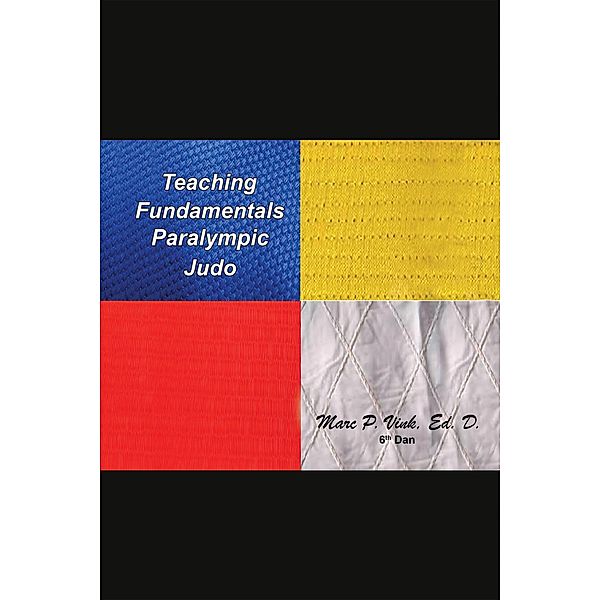 Teaching Fundamentals Paralympic Judo, Marc P. Vink Ed. D.