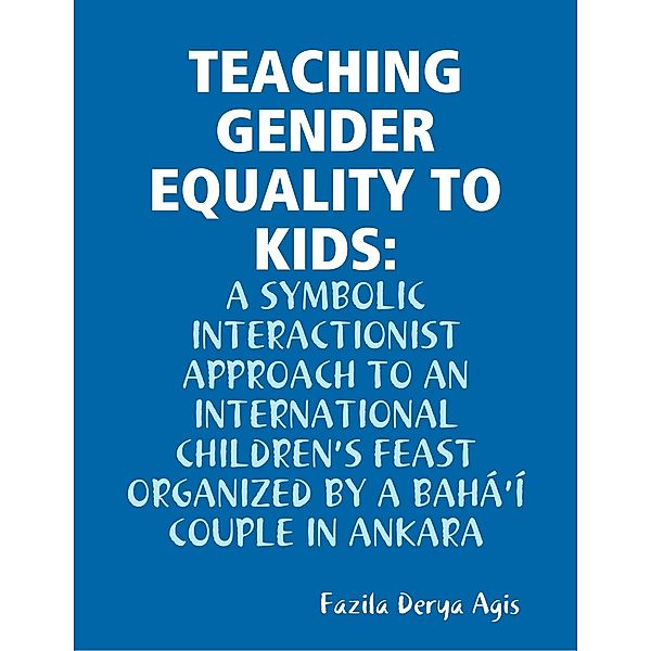 Teaching Gender Equality to Kids: A Symbolic Interactionist Approach to an International Children's Feast Organized by a  Bahá'í Couple in Ankara, Fazila Derya Agis